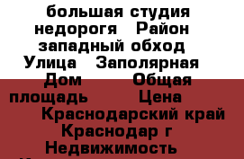 большая студия недорогя › Район ­ западный обход › Улица ­ Заполярная › Дом ­ 39 › Общая площадь ­ 26 › Цена ­ 843 000 - Краснодарский край, Краснодар г. Недвижимость » Квартиры продажа   . Краснодарский край,Краснодар г.